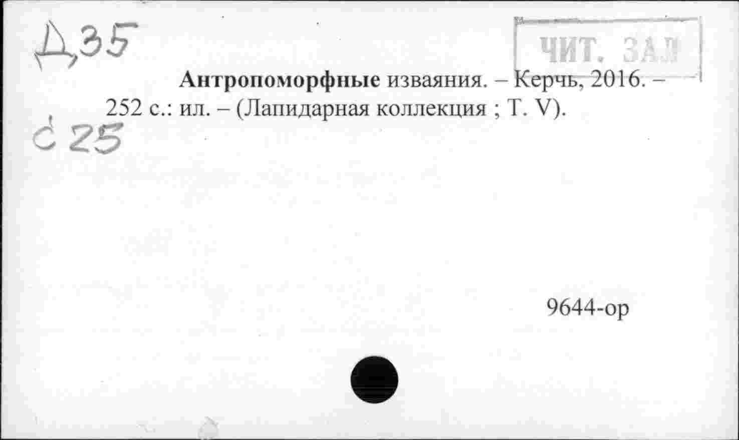 ﻿Э	ЧИТ. ЗАЛ
Антропоморфные изваяния. - Керчь, 2016. -252 с.: ил. - (Лапидарная коллекция ; T. V).
9644-ор